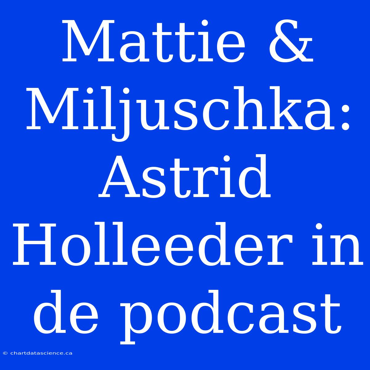 Mattie & Miljuschka: Astrid Holleeder In De Podcast