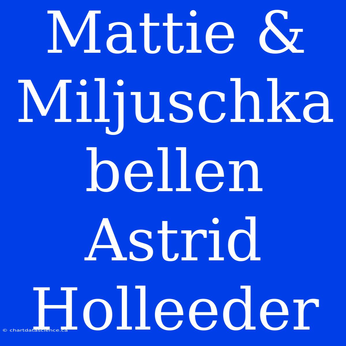 Mattie & Miljuschka Bellen Astrid Holleeder