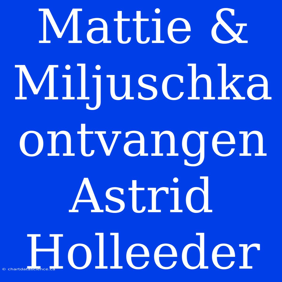 Mattie & Miljuschka Ontvangen Astrid Holleeder