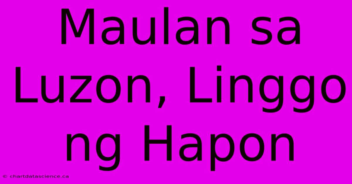 Maulan Sa Luzon, Linggo Ng Hapon 