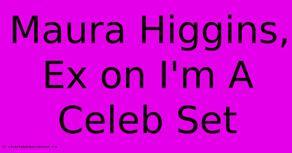 Maura Higgins, Ex On I'm A Celeb Set 