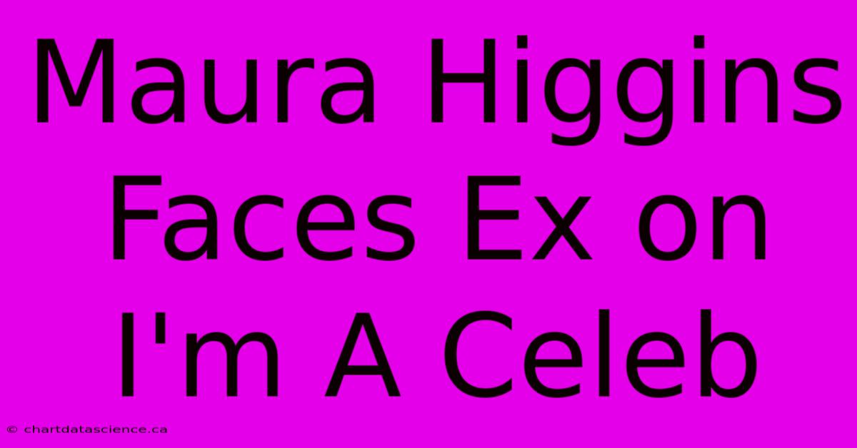 Maura Higgins Faces Ex On I'm A Celeb