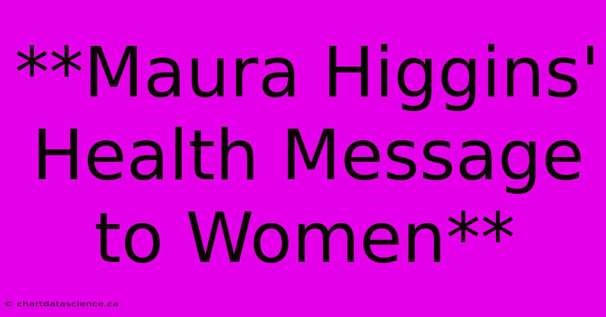 **Maura Higgins' Health Message To Women**