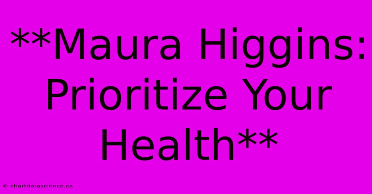 **Maura Higgins: Prioritize Your Health**