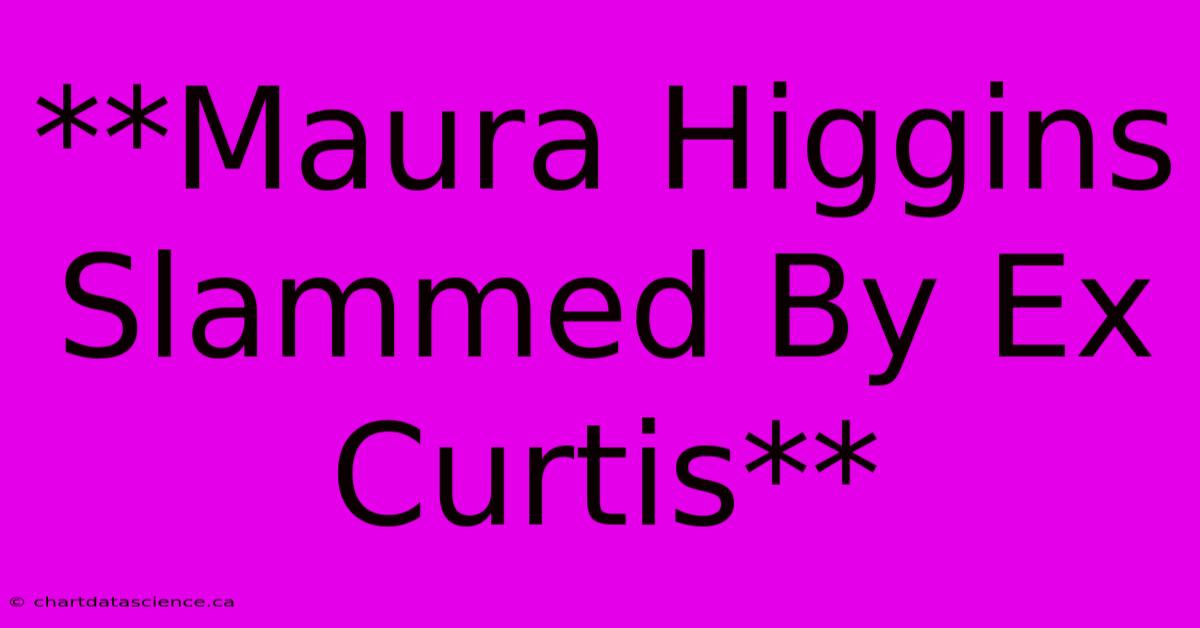 **Maura Higgins Slammed By Ex Curtis**