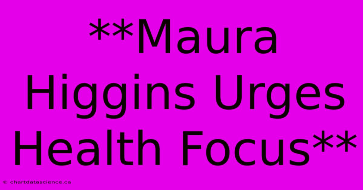 **Maura Higgins Urges Health Focus** 