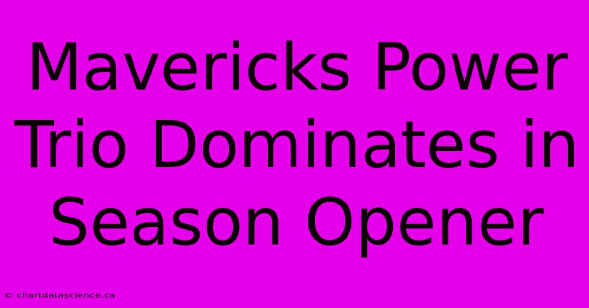 Mavericks Power Trio Dominates In Season Opener