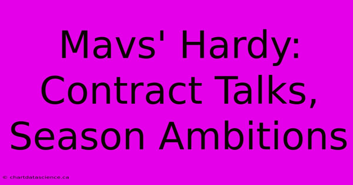 Mavs' Hardy: Contract Talks, Season Ambitions