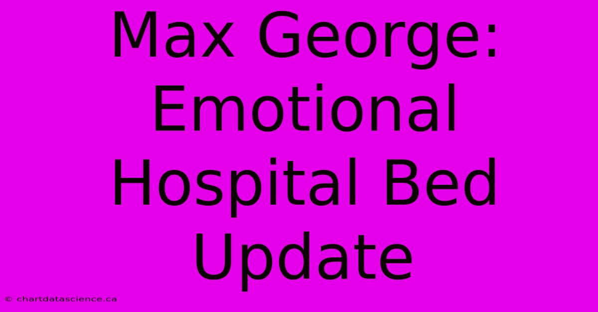 Max George: Emotional Hospital Bed Update