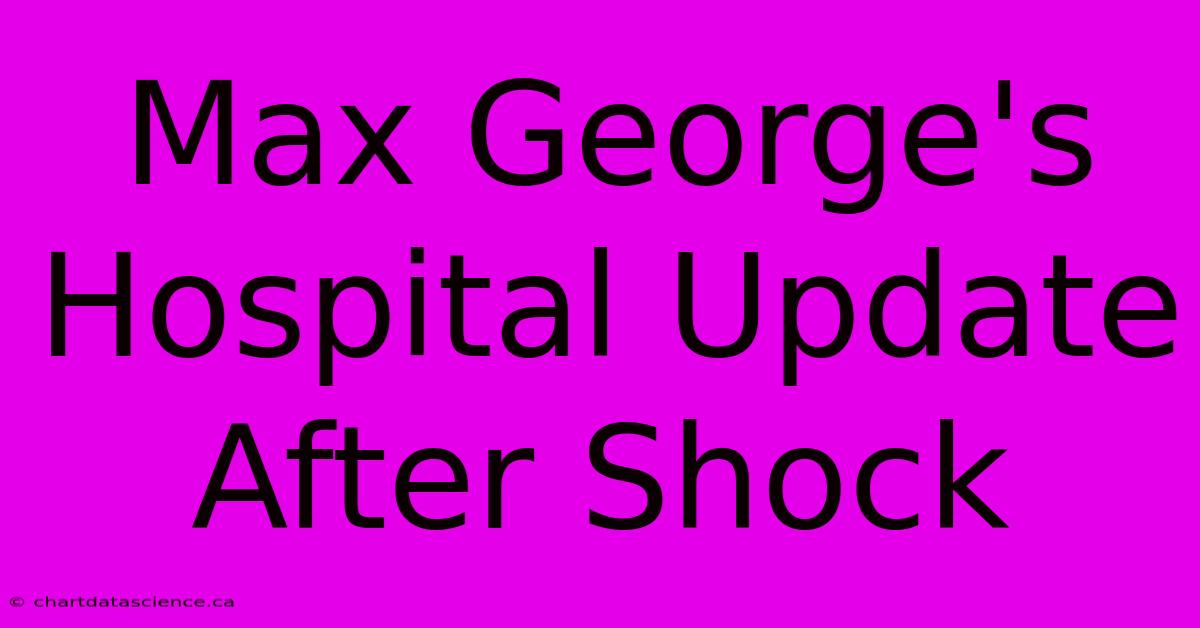 Max George's Hospital Update After Shock