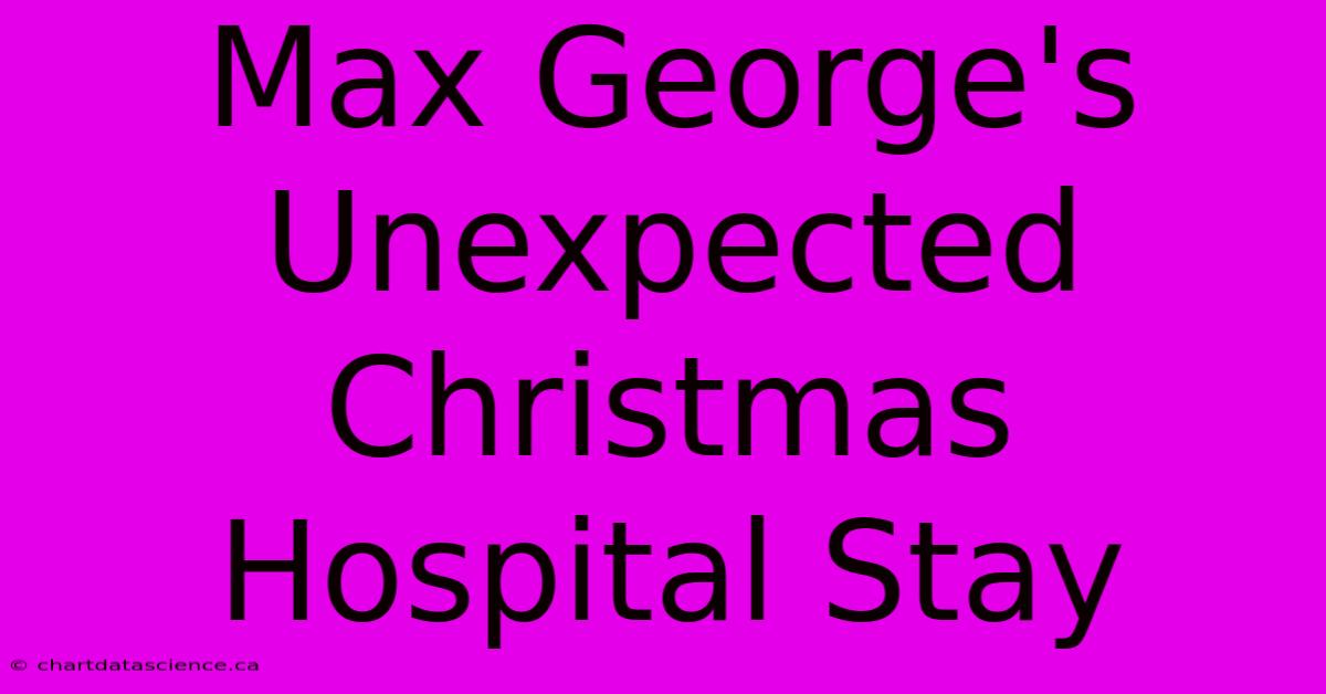 Max George's Unexpected Christmas Hospital Stay