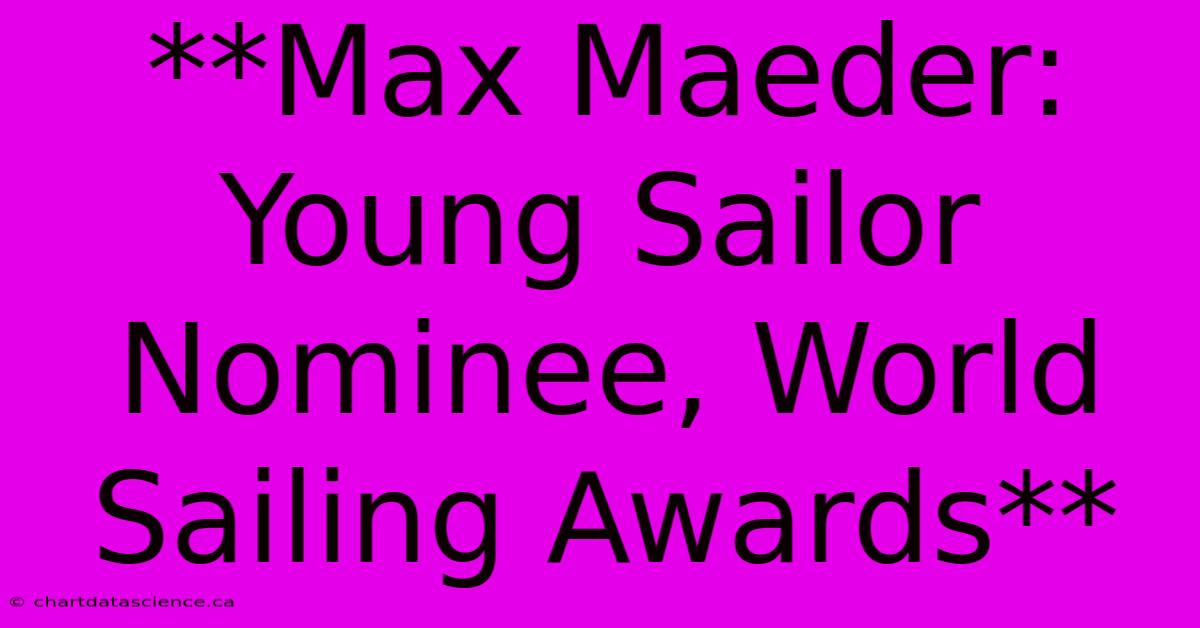 **Max Maeder: Young Sailor Nominee, World Sailing Awards**