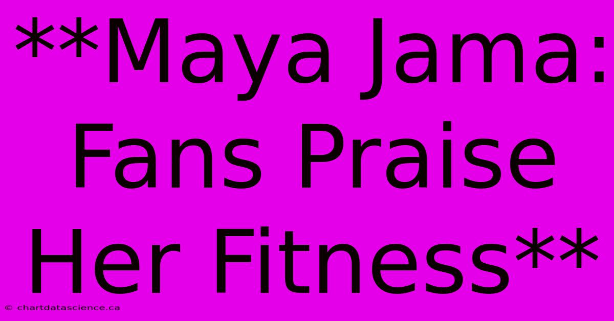 **Maya Jama: Fans Praise Her Fitness**