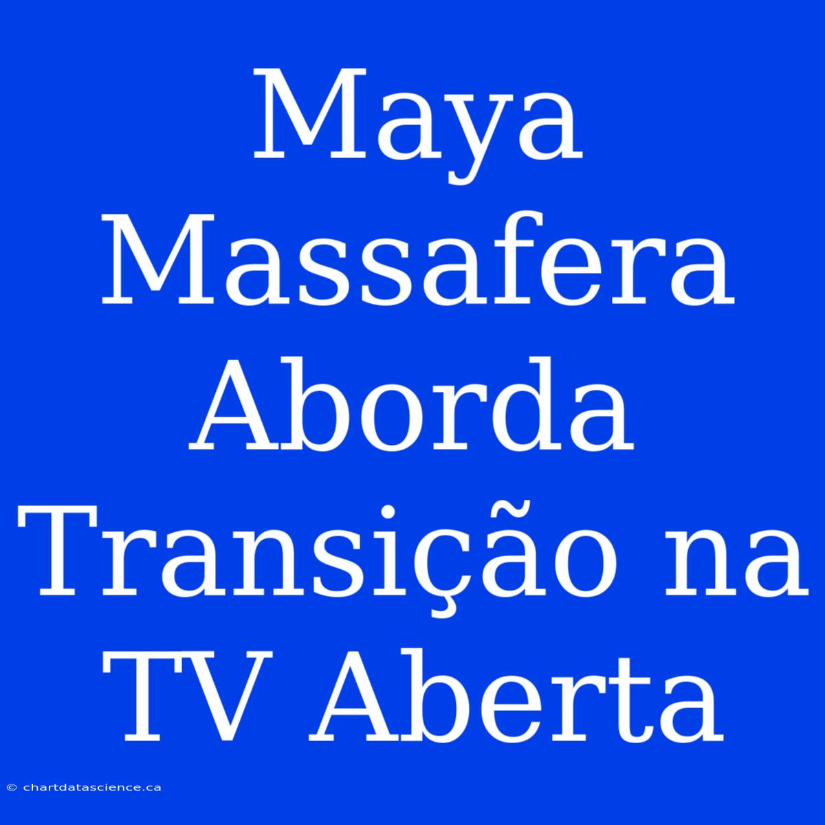 Maya Massafera Aborda Transição Na TV Aberta