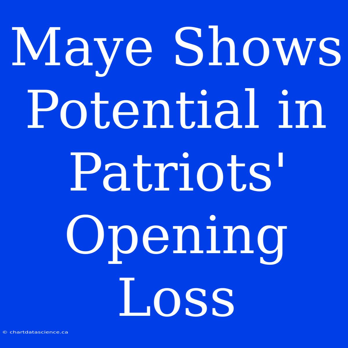 Maye Shows Potential In Patriots' Opening Loss