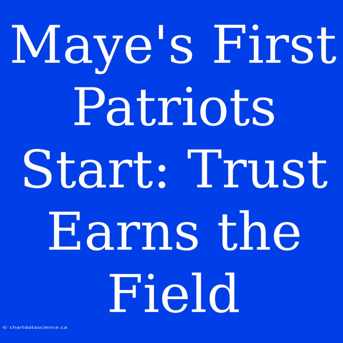 Maye's First Patriots Start: Trust Earns The Field