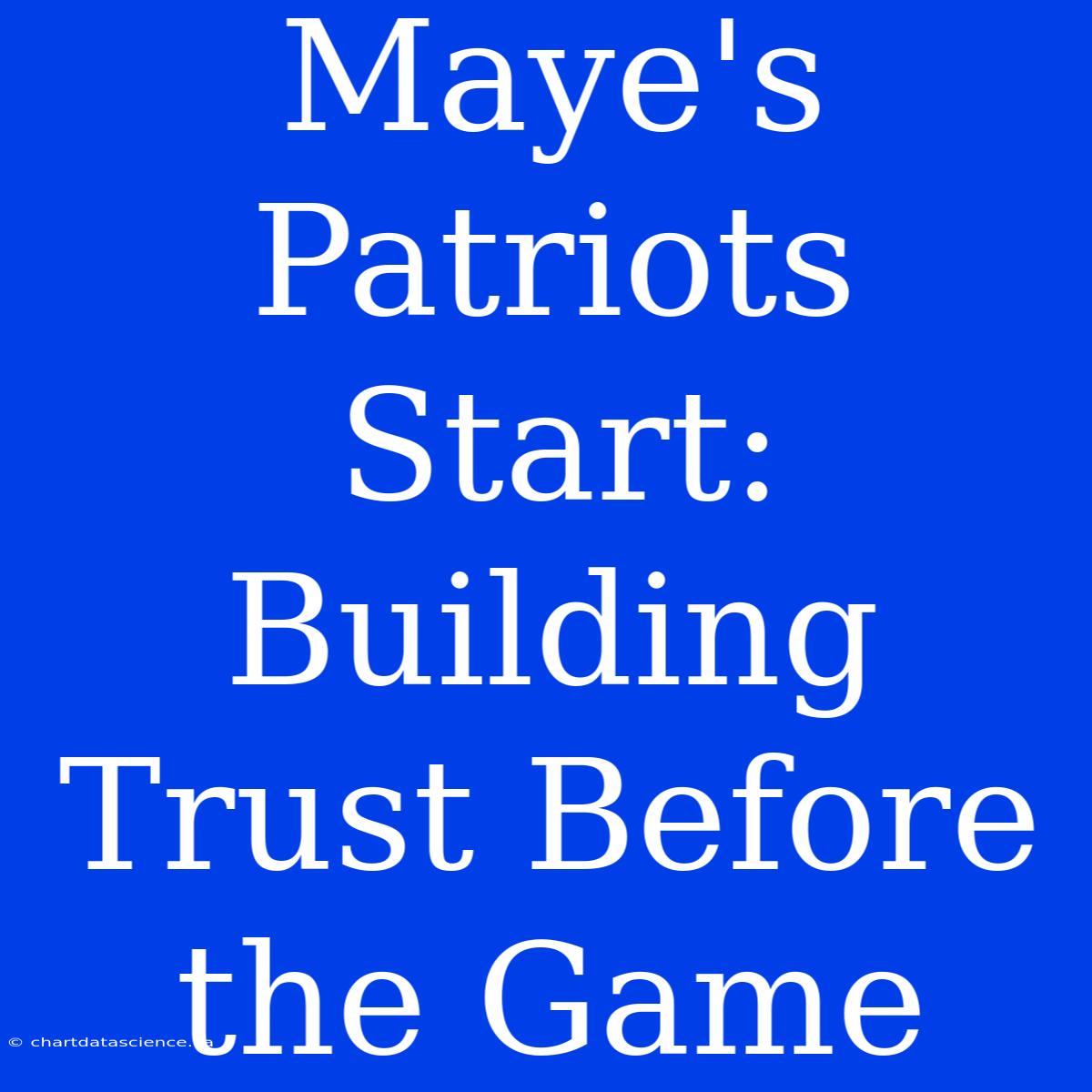 Maye's Patriots Start: Building Trust Before The Game