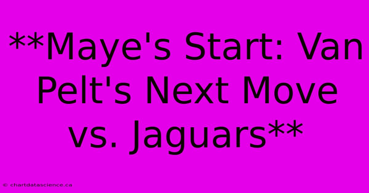 **Maye's Start: Van Pelt's Next Move Vs. Jaguars** 