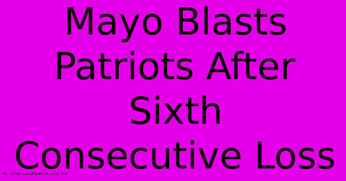 Mayo Blasts Patriots After Sixth Consecutive Loss