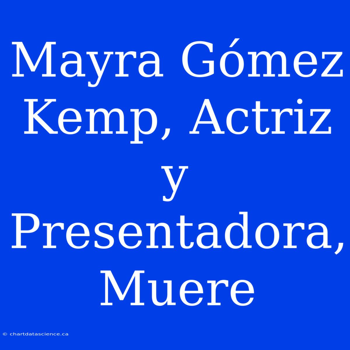 Mayra Gómez Kemp, Actriz Y Presentadora, Muere