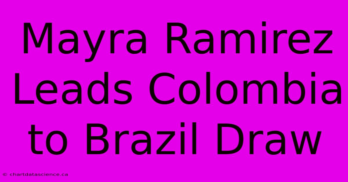 Mayra Ramirez Leads Colombia To Brazil Draw