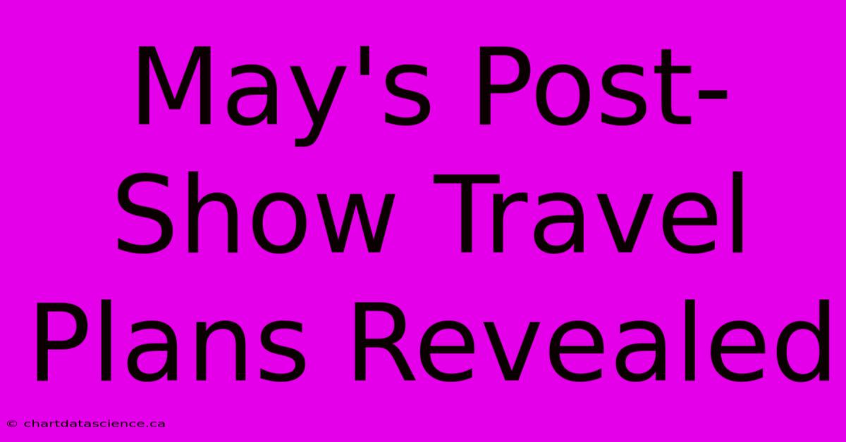 May's Post-Show Travel Plans Revealed