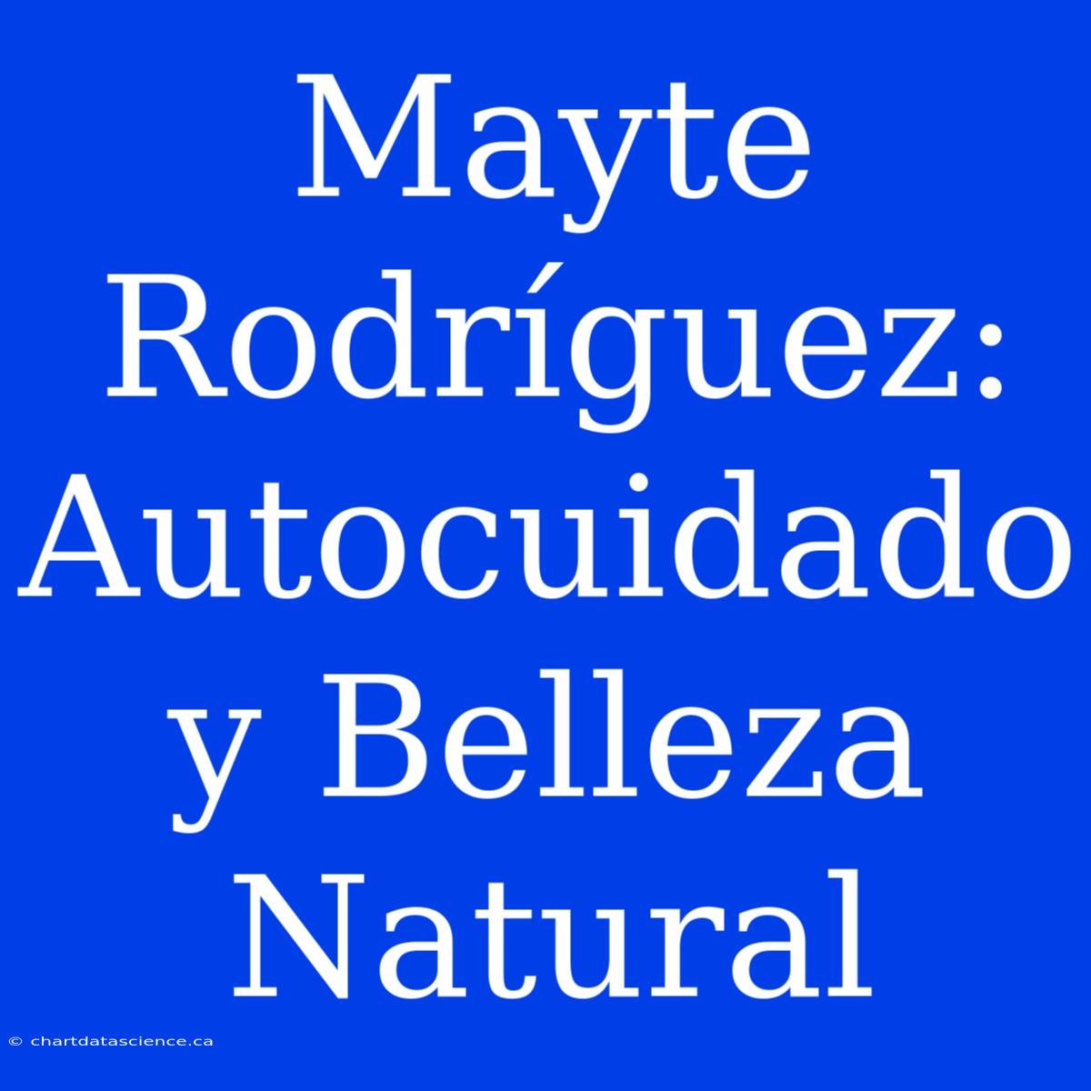 Mayte Rodríguez: Autocuidado Y Belleza Natural