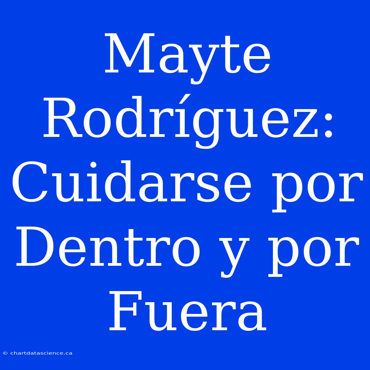 Mayte Rodríguez: Cuidarse Por Dentro Y Por Fuera