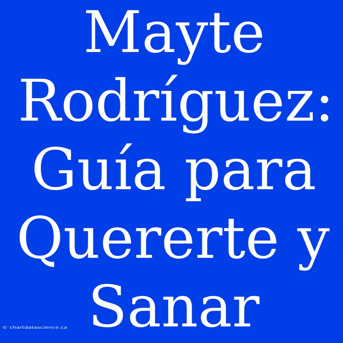 Mayte Rodríguez: Guía Para Quererte Y Sanar