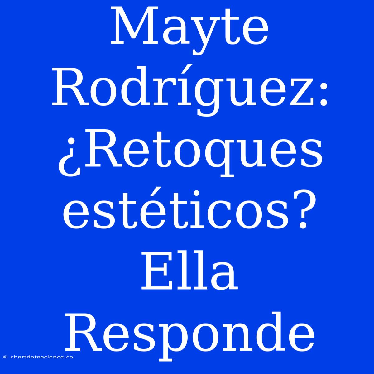 Mayte Rodríguez: ¿Retoques Estéticos? Ella Responde