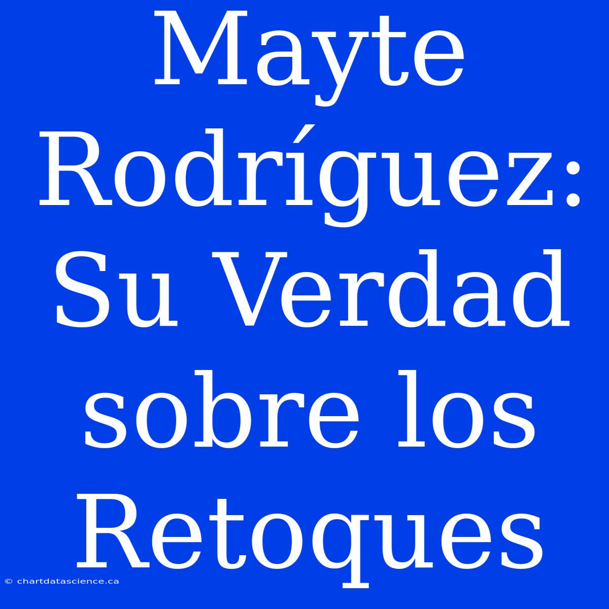 Mayte Rodríguez: Su Verdad Sobre Los Retoques