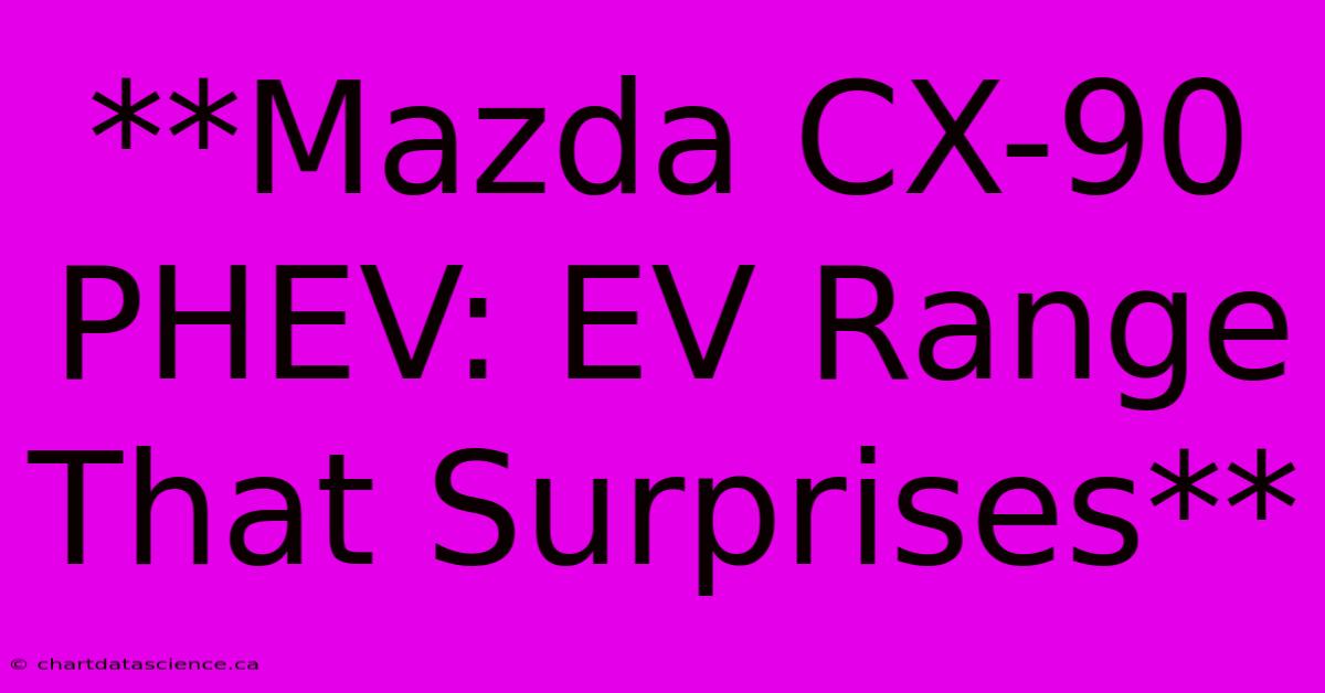 **Mazda CX-90 PHEV: EV Range That Surprises** 