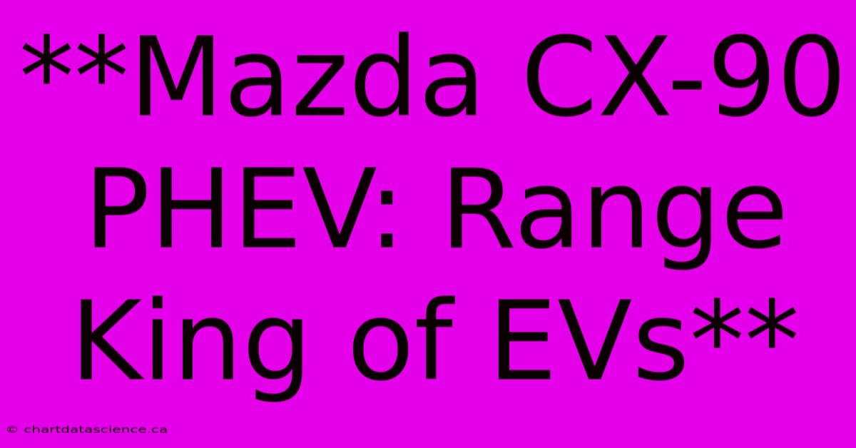 **Mazda CX-90 PHEV: Range King Of EVs**