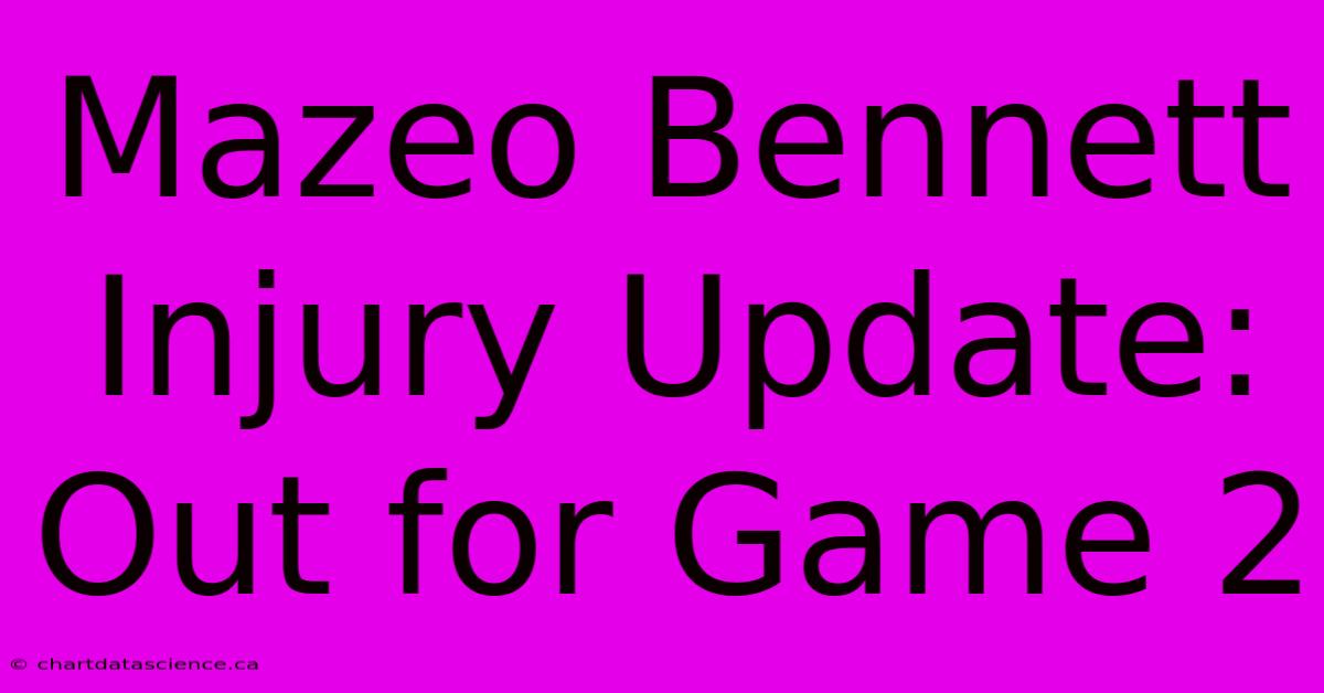 Mazeo Bennett Injury Update: Out For Game 2