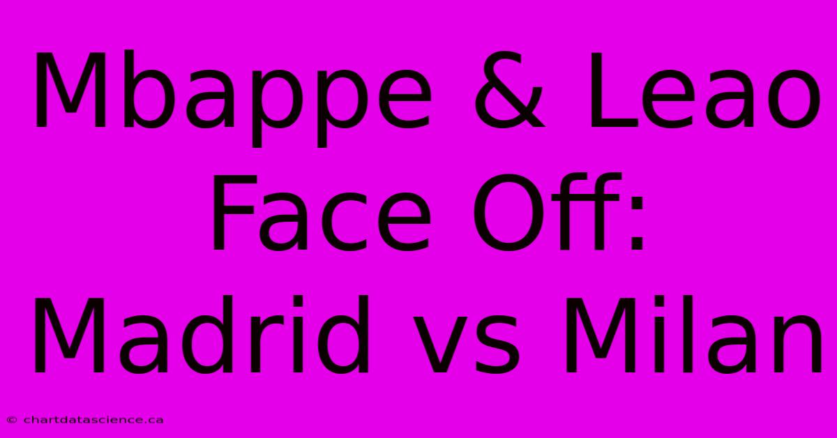 Mbappe & Leao Face Off: Madrid Vs Milan