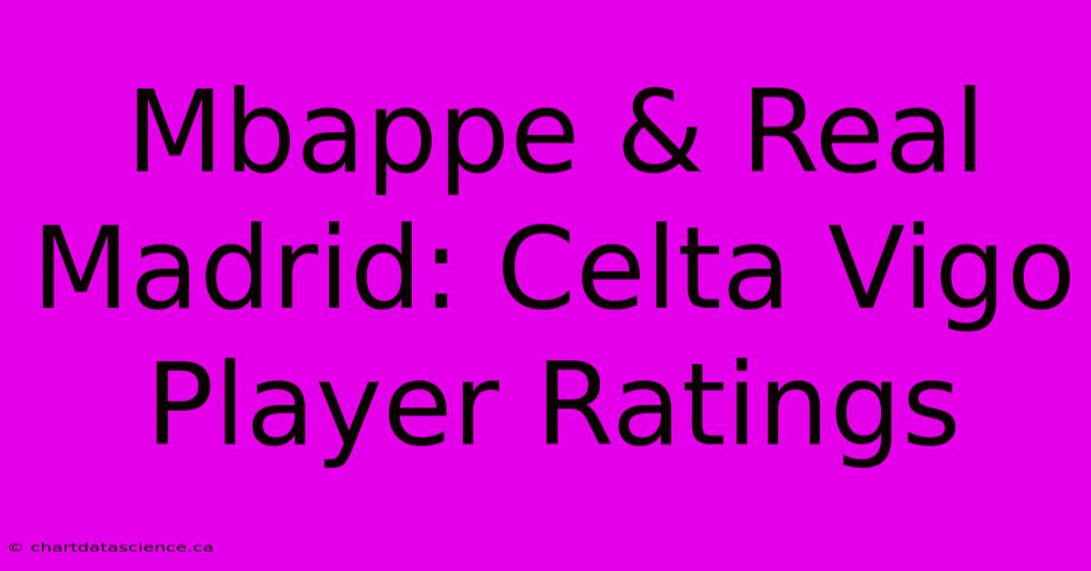 Mbappe & Real Madrid: Celta Vigo Player Ratings