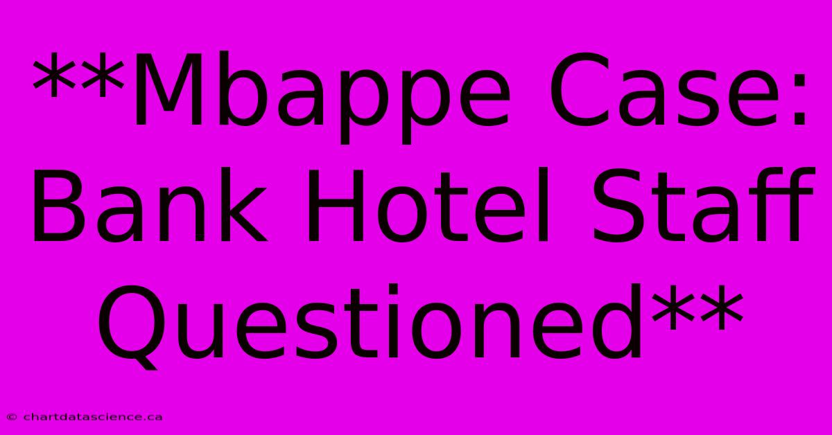 **Mbappe Case: Bank Hotel Staff Questioned**