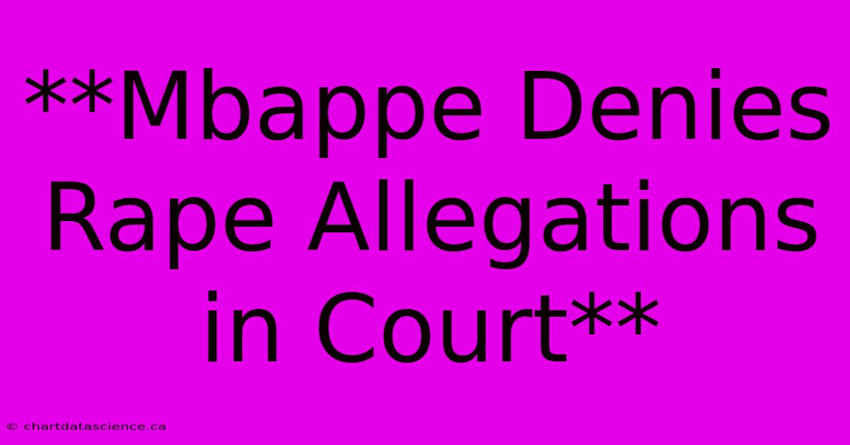 **Mbappe Denies Rape Allegations In Court**