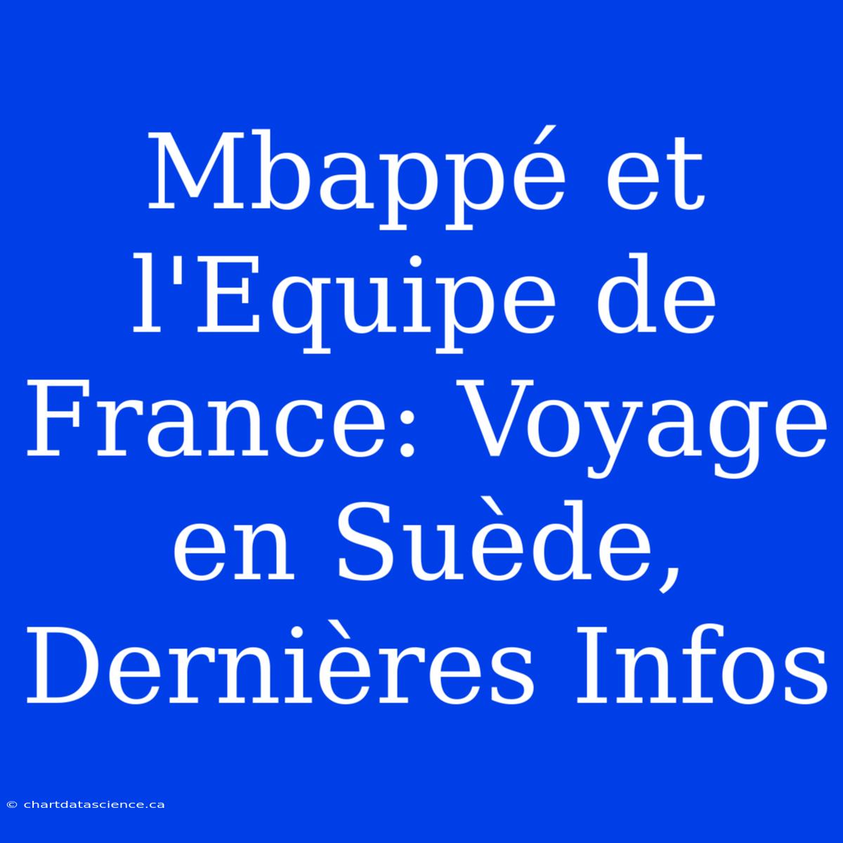 Mbappé Et L'Equipe De France: Voyage En Suède, Dernières Infos