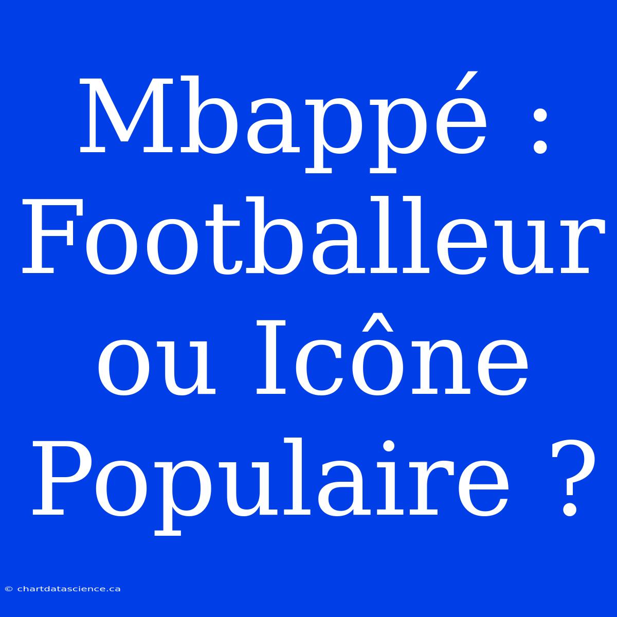 Mbappé : Footballeur Ou Icône Populaire ?