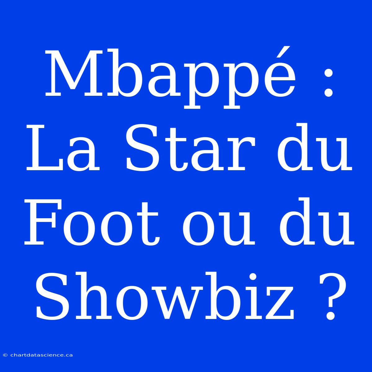 Mbappé : La Star Du Foot Ou Du Showbiz ?