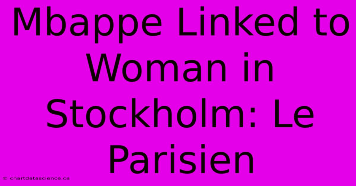 Mbappe Linked To Woman In Stockholm: Le Parisien