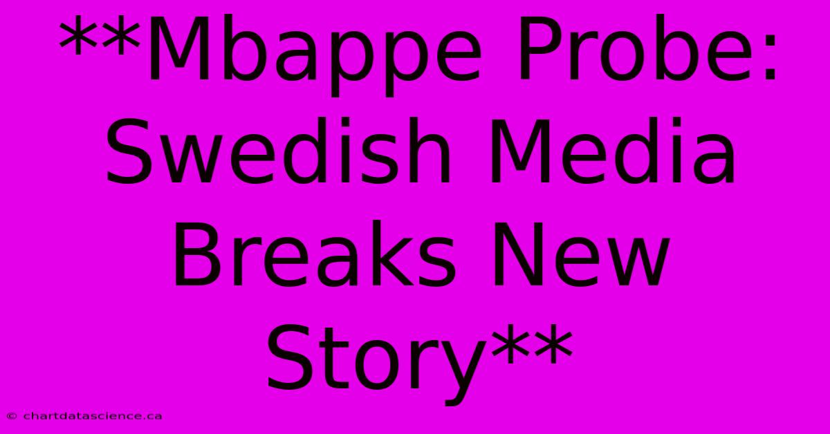 **Mbappe Probe: Swedish Media Breaks New Story** 