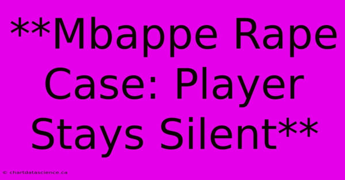 **Mbappe Rape Case: Player Stays Silent** 