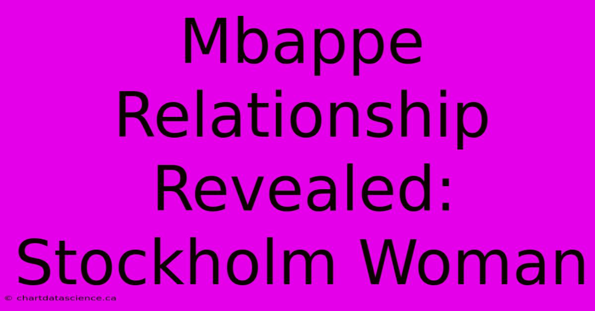 Mbappe Relationship Revealed: Stockholm Woman