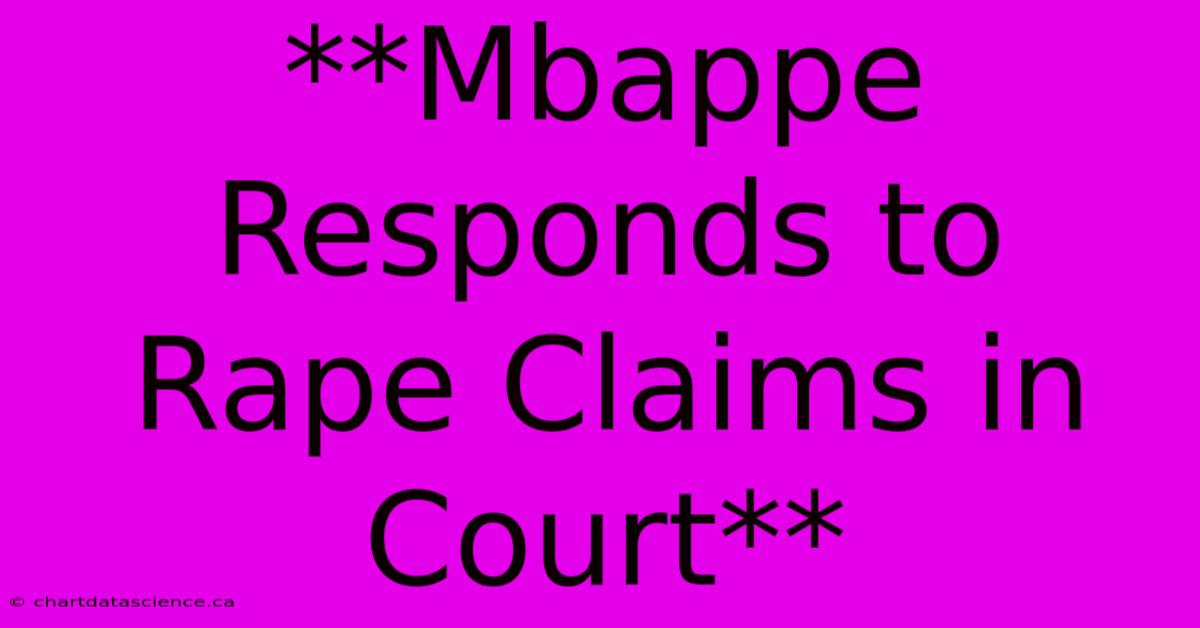 **Mbappe Responds To Rape Claims In Court**