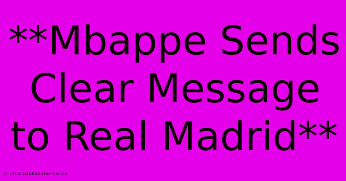 **Mbappe Sends Clear Message To Real Madrid**