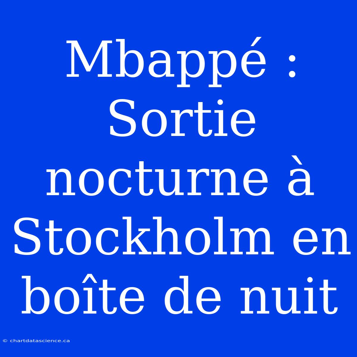 Mbappé : Sortie Nocturne À Stockholm En Boîte De Nuit