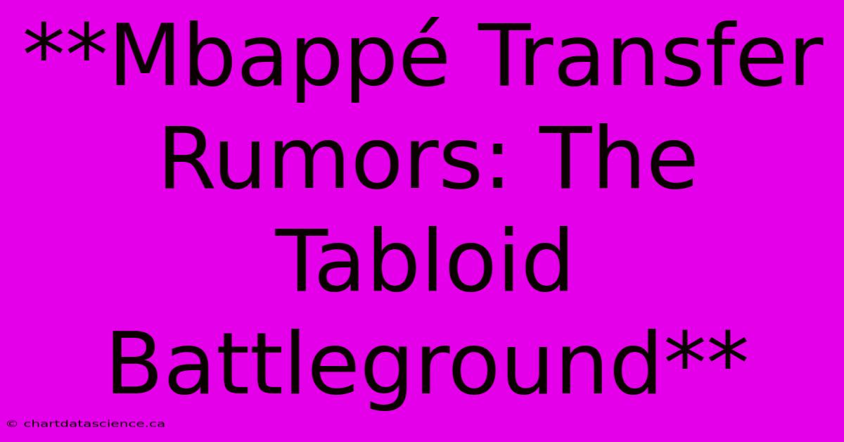 **Mbappé Transfer Rumors: The Tabloid Battleground**