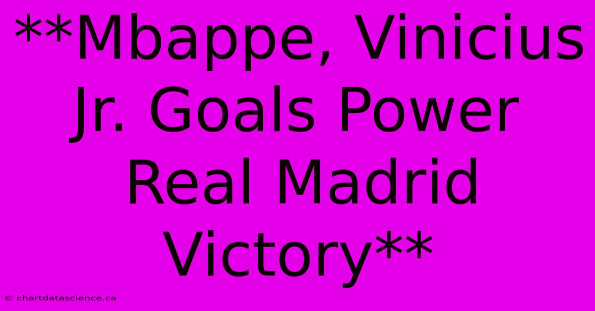 **Mbappe, Vinicius Jr. Goals Power Real Madrid Victory**